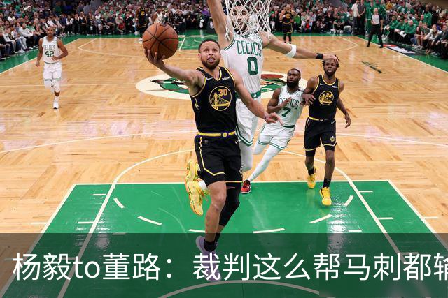 杨毅to董路：裁判这么帮马刺都输 在足球世界很罕见 除02世界杯